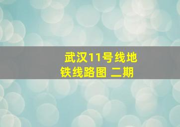 武汉11号线地铁线路图 二期